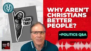 Why Aren't Christians Better People + Politics Q&A