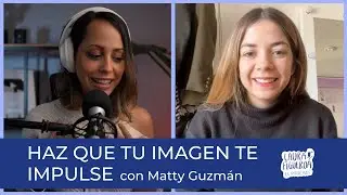 Ep 09 - Haz Que Tu Imagen Te Impulse A Atreverte con Matty Guzmán