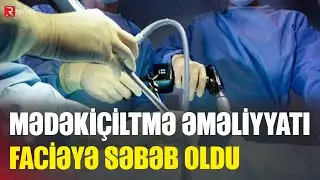 Mədəkiçiltmə əməliyyatı faciəyə səbəb oldu - RTV