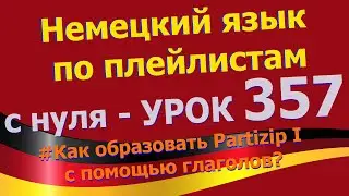 Немецкий язык по плейлистам с нуля. Урок 357 Как образовать Partizip I с помощью глаголов