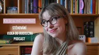 Co všechno je u mě nového? | STĚHOVÁNÍ, VIDEA DO BUDOUCNA A PODCAST
