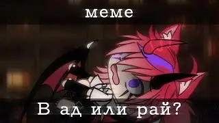 [😈]В ад или рай[😇] //meme// -не оригинал- || чит. оп. ||