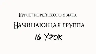 Курсы корейского языка. Начинающая группа. 16 урок
