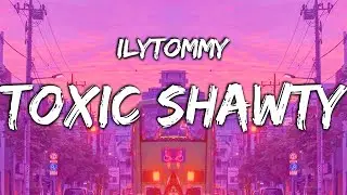 ilyTOMMY - Toxic Shawty (Lyrics)