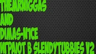 TheMrNiggas and DIMAS-N1CE играют в Slendytubbies v2
