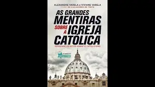 As Grandes Mentiras sobre à Igreja Católica - Alexandre Varela, Viviane Varela