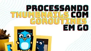 Processando THUMBNAILS de imagens utilizando Goroutines e Waitgroups em GoLang!