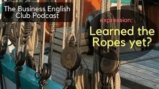 The Business English Club Podcast - Expression: learn the ropes - Learn Business English