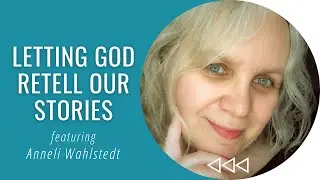 Letting God Retell Our Stories - Anneli Wahlstedt