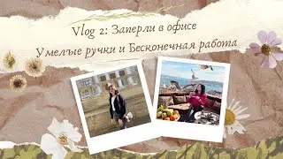 Vlog 2: Заперли в офисе/Умелые ручки/Бесконечная работа