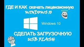 КАК СОЗДАТЬ ЗАГРУЗОЧНУЮ USB FLASH / СКАЧАТЬ ЛИЦЕНЗИОННУЮ WINDOWS 10
