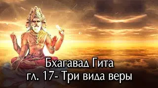 Бхагавад  Гита. Глава семнадцатая- Три вида веры.