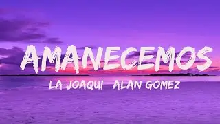 LA JOAQUI | Alan Gomez - Amanecemos  (Letra/Lyrics)