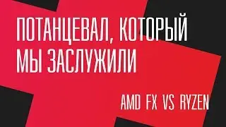 Потанцевал, который мы заслужили. FX 8350 vs Ryzen 5 1400