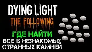 Dying Light: The Following | Где найти все 15 незнакомых странных камней