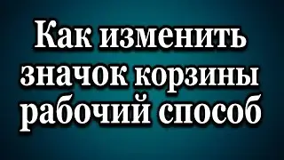 Как в Windows изменить поменять значок корзины Рабочий способ
