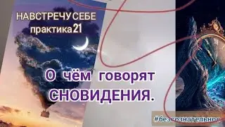 21 практика НАВСТРЕЧУ СЕБЕ.  О чем подсказки сновидений.