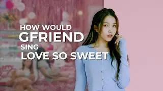 How Would GFRIEND Sing Love So Sweet (Cherry Bullet)