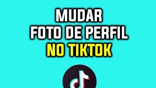 Como Mudar a Foto do Perfil no Tiktok
