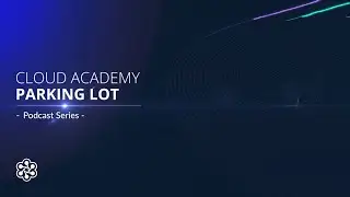 Podcast - AWS Series 'Cloud Academy Parking Lot' Episode #2