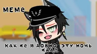~МЕМЕ~🌌Как же я довно эту ночь ждал🌌~[gacha life]~