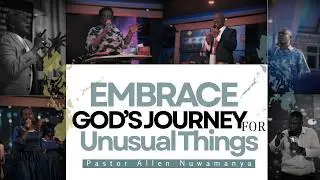 EMBRACE GOD'S JOURNEY FOR UNUSUAL THINGS | PASTOR ALLEN NUWAMANYA | 05-07-2026
