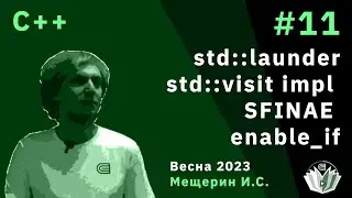 C++ 11. std::launder. std::visit impl. Инстанцирование шаблонов. SFINAE, enable_if.