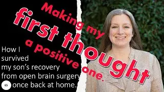 65 Making my first thought a positive one; how I survived my son's recovery from brain surgery.