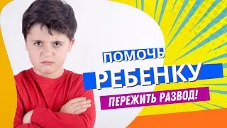 КАК ПОМОЧЬ РЕБЕНКУ ПЕРЕЖИТЬ РАЗВОД?