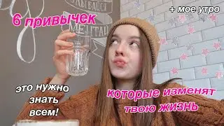 6 ПРИВЫЧЕК, КОТОРЫЕ ИЗМЕНЯТ ТВОЮ ЖИЗНЬ // +мое утро