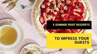 5 Summer Fruit Desserts to Impress Your Guests 