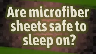 Are microfiber sheets safe to sleep on?