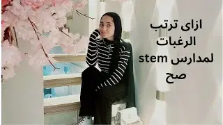 ازاى تقدر ترتب رغبات مدارس Stem صح (ماهى افضل مدراس)