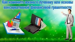 Как изменить жизнь к лучшему или основы консервативной финансовой грамотности