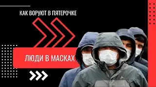 КАК ВОРУЮТ В ПЯТЕРОЧКЕ - ЛЮДИ В МАСКАХ