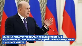 М.В. Мишустин вручил государственные и правительственные награды работникам морского и речного флота
