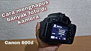 CARA MENGHAPUS BEBERAPA FOTO YANG ADA DI KAMERA CANON 600D