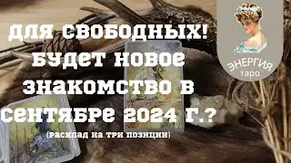 Для свободных! Будет новое знакомство в сентябре 2024?