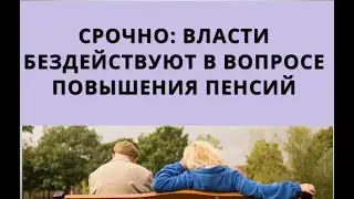 СРОЧНО: власти бездействуют в вопросе повышения ПЕНСИЙ!