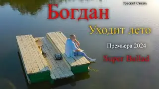 Богдан ХМЕЛЬницкий /Русский Стилль/ Уходит лето 2024 Премьера 2024 Super Ballad