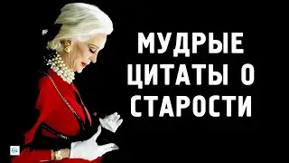 Цитаты Великих Людей о Старости, которые поражают своей мудростью