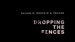 Dropping the Fences (episode 6) – DESPAIR & PRAYER