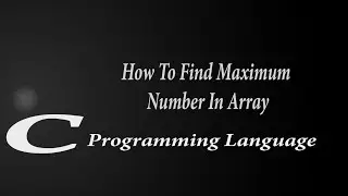 How To #Find #Maximum Number In An #Array | C Programming |