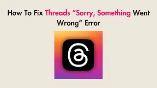 How To Fix Threads “Sorry, Something Went Wrong” Error