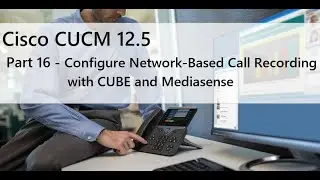 Part 16 - Configure Network-Based Call Recording with CUBE and Mediasense (Gateway Preferred)
