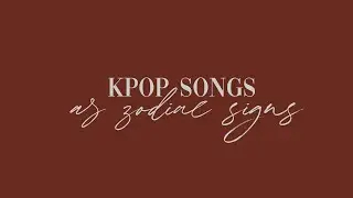 ꒰♡´͈ ᵕ `͈♡꒱: k-pop songs as zodiac signs
