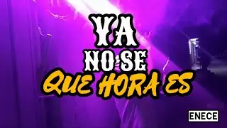 YA NO SE QUE HORA ES 😈