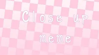 Меме~||Close up||~{my idea}
