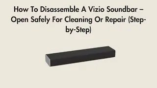 How To Disassemble A Vizio Soundbar – Open Safely For Cleaning Or Repair (Step-by-Step)