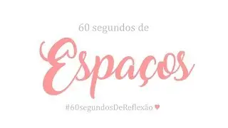 #60 - 60 segundos de espaços